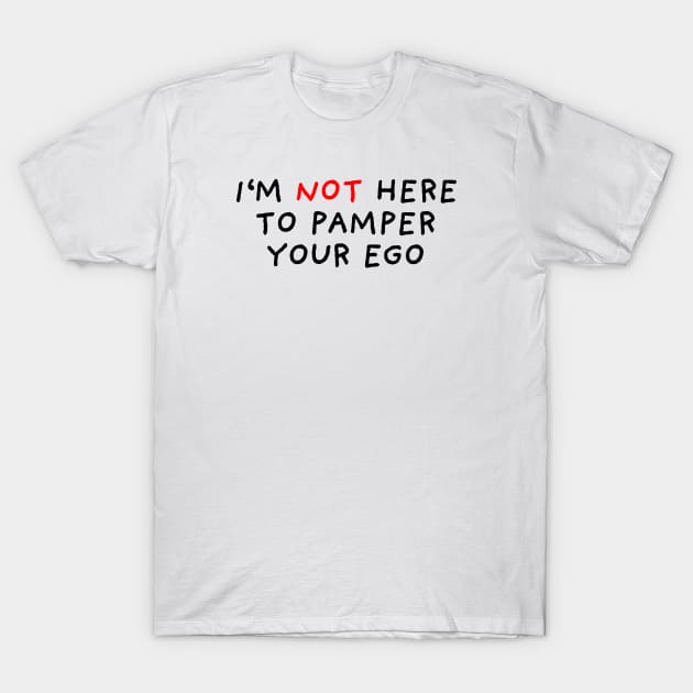 I'm Not Here To Pamper Your Ego T-Shirt by DrawingEggen